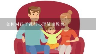 如何对孩子进行心理健康教育