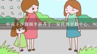 听说下沙圈圈里新开了一家托育早教中心，叫什么名字？有人去过吗？怎么样？