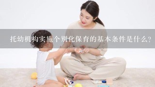 托幼机构实施个别化保育的基本条件是什么？