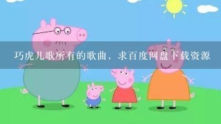 巧虎儿歌所有的歌曲，求百度网盘下载资源