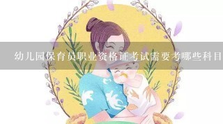 幼儿园保育员职业资格证考试需要考哪些科目？