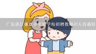 广东湛江廉江市实验学校招聘教师45人待遇好不好？