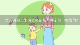 幼儿园园长上岗资格证是个哪个部门颁发的?