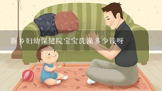 新乡妇幼保健院宝宝洗澡多少钱呀