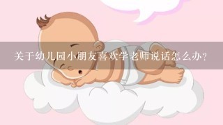 关于幼儿园小朋友喜欢学老师说话怎么办？