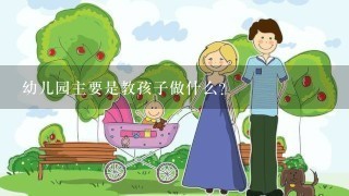 幼儿园主要是教孩子做什么？