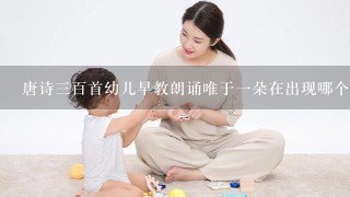 唐诗三百首幼儿早教朗诵唯于一朵在出现哪个诗句？