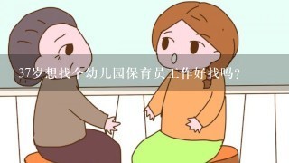 37岁想找个幼儿园保育员工作好找吗？