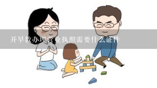 开早教办理营业执照需要什么证件