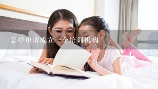 怎样申请成立一个培训机构