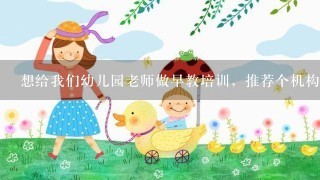 想给我们幼儿园老师做早教培训，推荐个机构啊