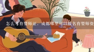 怎么考育婴师证，成都哪里可以报名育婴师资格证