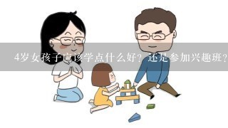 4岁女孩子应该学点什么好？还是参加兴趣班？或者早教班？