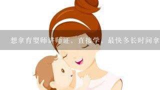 想拿育婴师讲师证，直接学，最快多长时间拿证？