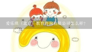 爱乐琪（北京）教育咨询有限公司怎么样？