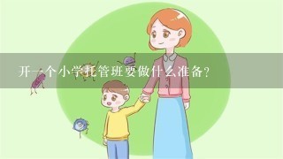 开一个小学托管班要做什么准备？