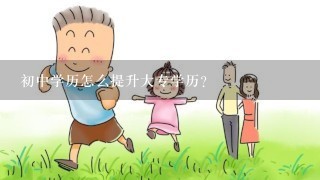 初中学历怎么提升大专学历？