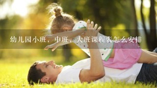 幼儿园小班，中班，大班课程表怎么安排