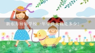 新东方厨师学校一年学费大概是多少？