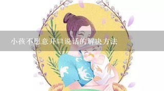 小孩不愿意开口说话的解决方法