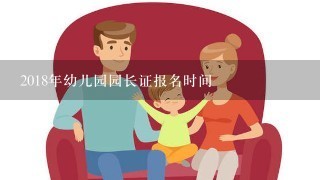 2018年幼儿园园长证报名时间