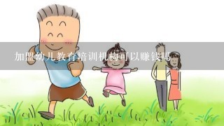 加盟幼儿教育培训机构可以赚钱吗