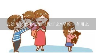 去幼儿园教书需要早教证么?早教证有用么