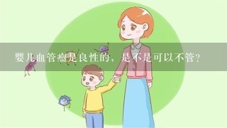 婴儿血管瘤是良性的，是不是可以不管？