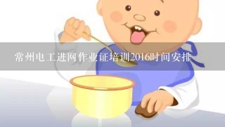 常州电工进网作业证培训2016时间安排