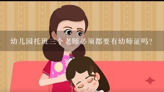 幼儿园托班三个老师必须都要有幼师证吗？