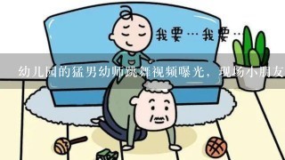 幼儿园的猛男幼师跳舞视频曝光，现场小朋友的反应如