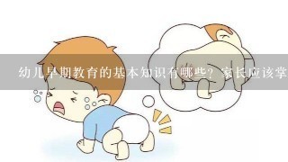 幼儿早期教育的基本知识有哪些？家长应该掌握哪些早教知识？