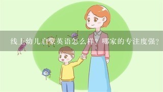 线上幼儿启蒙英语怎么样？哪家的专注度强？