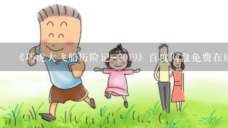 《巧虎大飞船历险记-2019》百度网盘免费在线观看，