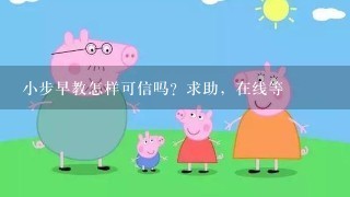 小步早教怎样可信吗？求助，在线等