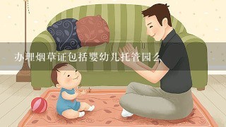 办理烟草证包括婴幼儿托管园么