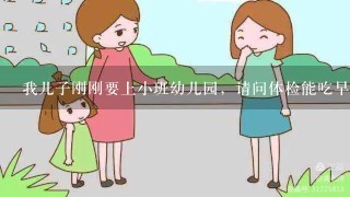 我儿子刚刚要上小班幼儿园，请问体检能吃早餐吗？