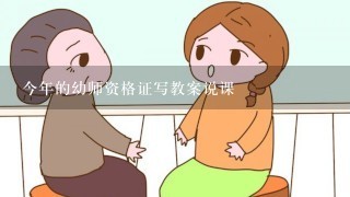 今年的幼师资格证写教案说课