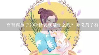 高智商孩子20种怪表现是什么呢？听说孩子有怪表现的话有可能是高智商的表现。