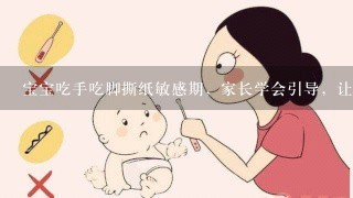 宝宝吃手吃脚撕纸敏感期，家长学会引导，让孩子更聪