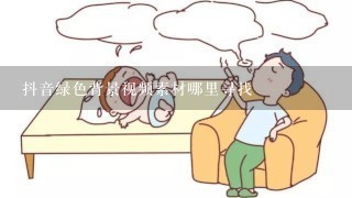 抖音绿色背景视频素材哪里寻找