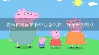 爱乐祺国际早教中心怎么样，好不好的默认