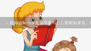 <br/>1、你知道0—6岁儿童早教吗? <br/>2、蒙阴如果有，你给你的孩子报名吗? <br/>3、一年4800元的费用你能