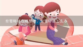 育婴师证在哪里考，育婴师证怎么办