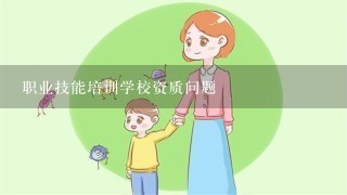 职业技能培训学校资质问题