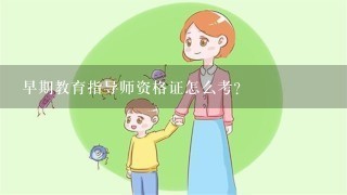 早期教育指导师资格证怎么考？