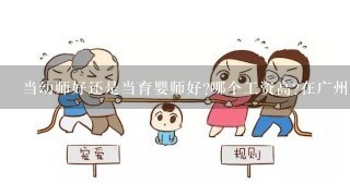 当幼师好还是当育婴师好?哪个工资高?在广州上海深圳这三个城市中