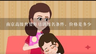 南京高级育婴师培训报名条件，价格是多少