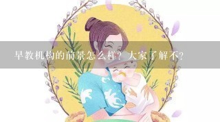 早教机构的前景怎么样？大家了解不？