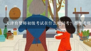 天津育婴师初级考试在什么时间考？都要考哪方面内容？